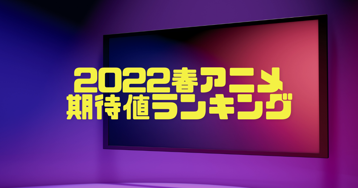 22年春アニメ おすすめ期待値 期待度 ランキング アニメ全知